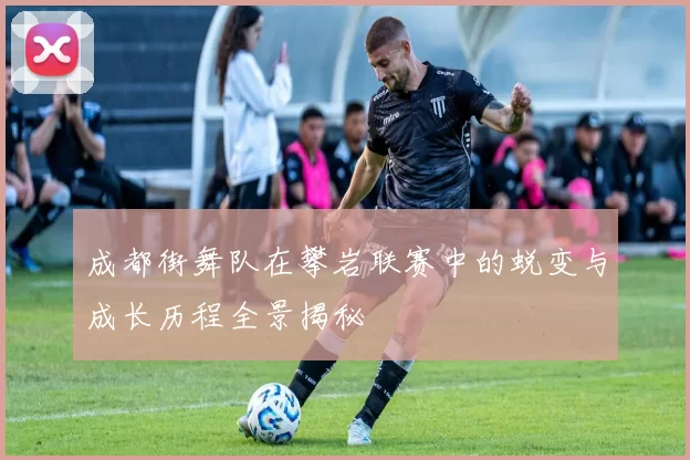成都街舞队在攀岩联赛中的蜕变与成长历程全景揭秘