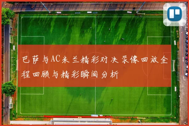 巴萨与AC米兰精彩对决录像回放全程回顾与精彩瞬间分析