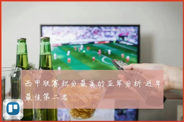 西甲联赛积分最高的亚军分析 近年最佳第二名