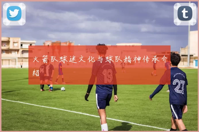 火箭队球迷文化与球队精神传承介绍