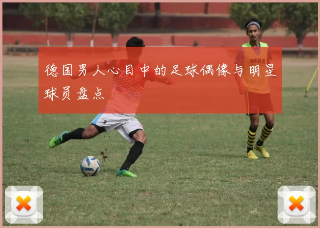 德国男人心目中的足球偶像与明星球员盘点