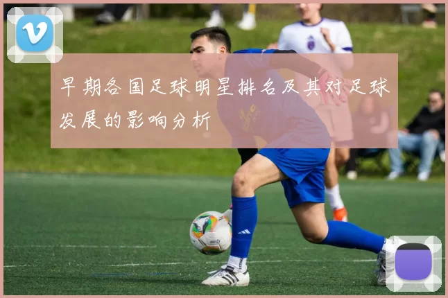 早期各国足球明星排名及其对足球发展的影响分析