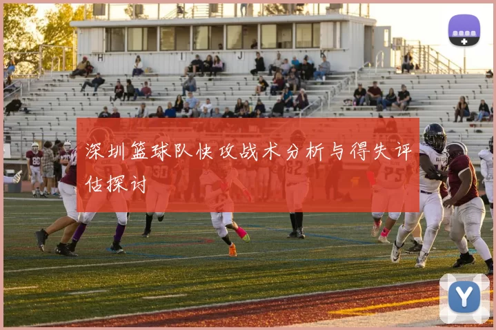 深圳篮球队快攻战术分析与得失评估探讨
