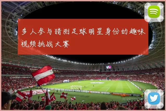 多人参与猜测足球明星身份的趣味视频挑战大赛