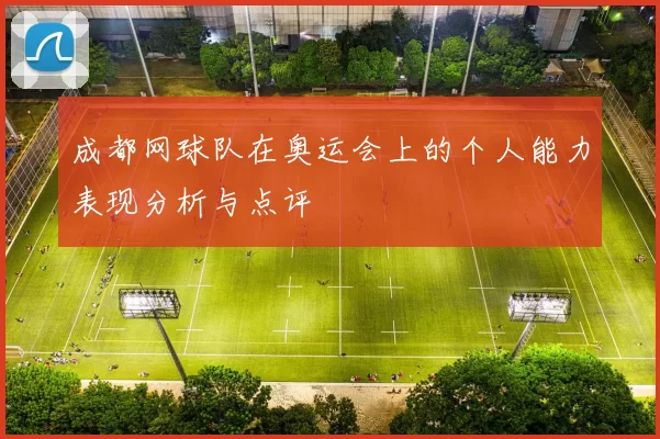 成都网球队在奥运会上的个人能力表现分析与点评