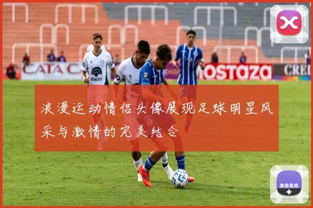 浪漫运动情侣头像展现足球明星风采与激情的完美结合