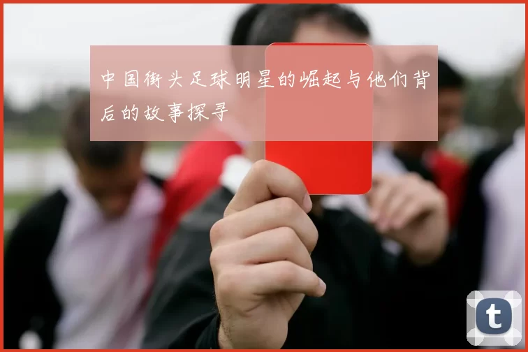 中国街头足球明星的崛起与他们背后的故事探寻