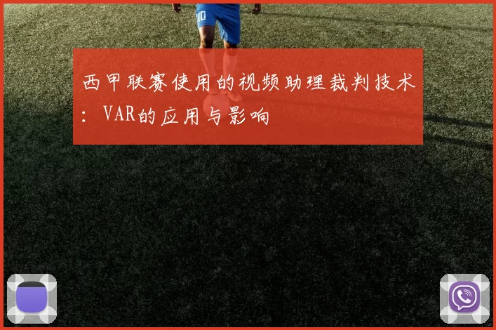 西甲联赛使用的视频助理裁判技术：VAR的应用与影响