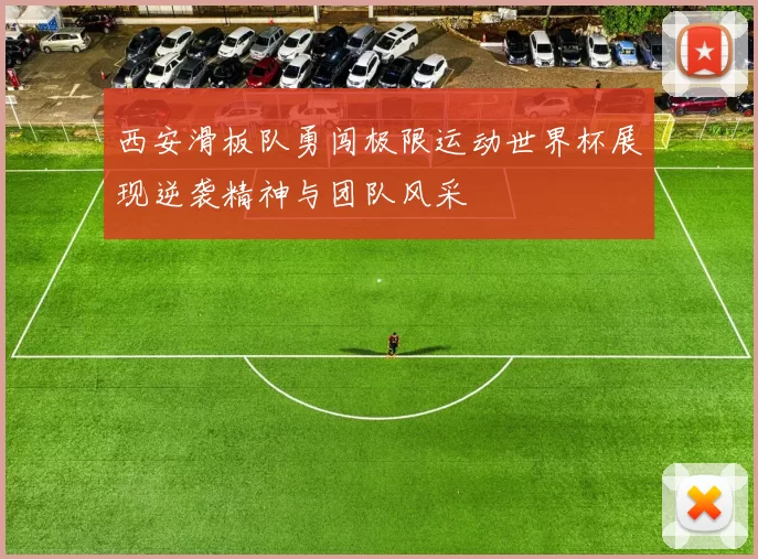 西安滑板队勇闯极限运动世界杯展现逆袭精神与团队风采