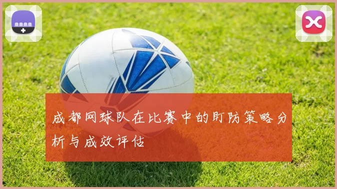 成都网球队在比赛中的盯防策略分析与成效评估