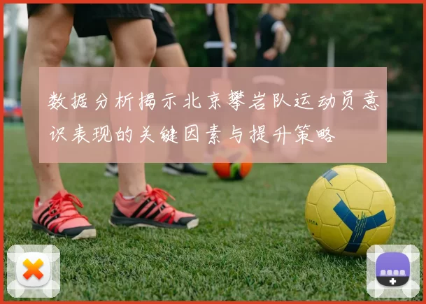 数据分析揭示北京攀岩队运动员意识表现的关键因素与提升策略