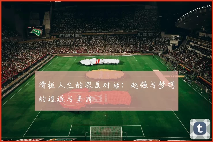 滑板人生的深度对话：赵强与梦想的追逐与坚持
