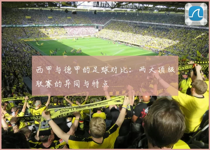 西甲与德甲的足球对比：两大顶级联赛的异同与特点