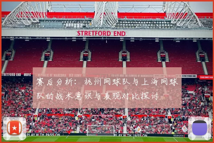赛后分析：杭州网球队与上海网球队的战术意识与表现对比探讨