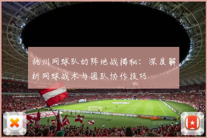 杭州网球队的阵地战揭秘：深度解析网球战术与团队协作技巧