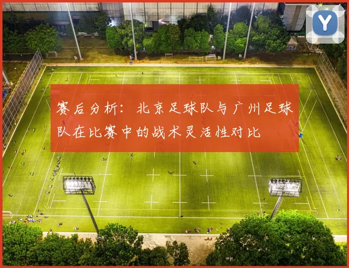 赛后分析：北京足球队与广州足球队在比赛中的战术灵活性对比