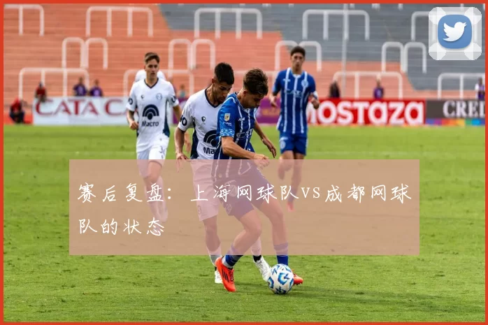 赛后复盘：上海网球队vs成都网球队的状态