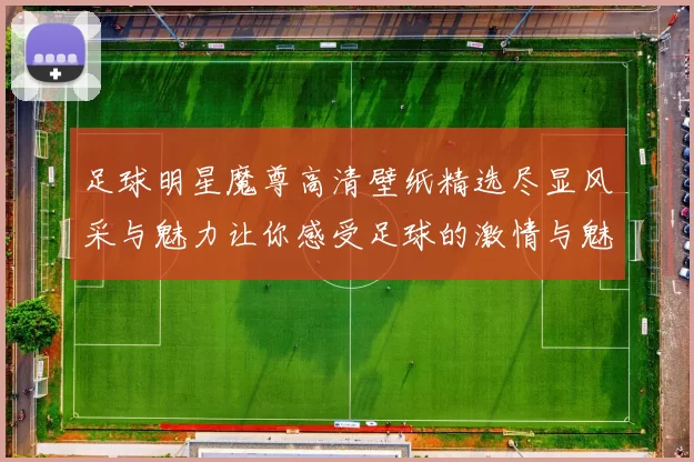 足球明星魔尊高清壁纸精选尽显风采与魅力让你感受足球的激情与魅力