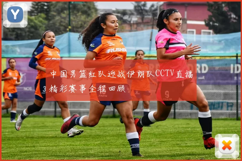 中国男篮红队迎战伊朗队CCTV直播精彩赛事全程回顾