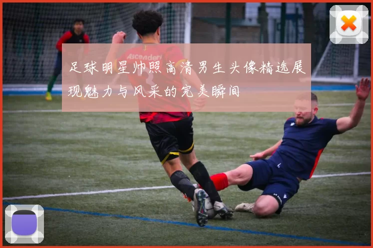 足球明星帅照高清男生头像精选展现魅力与风采的完美瞬间