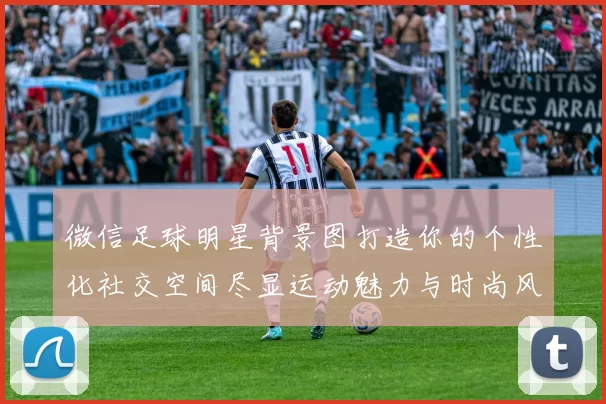 微信足球明星背景图打造你的个性化社交空间尽显运动魅力与时尚风采