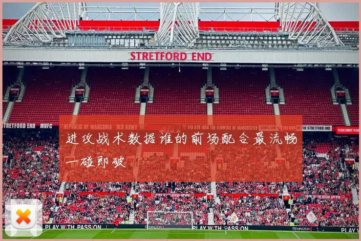 进攻战术数据谁的前场配合最流畅一碰即破