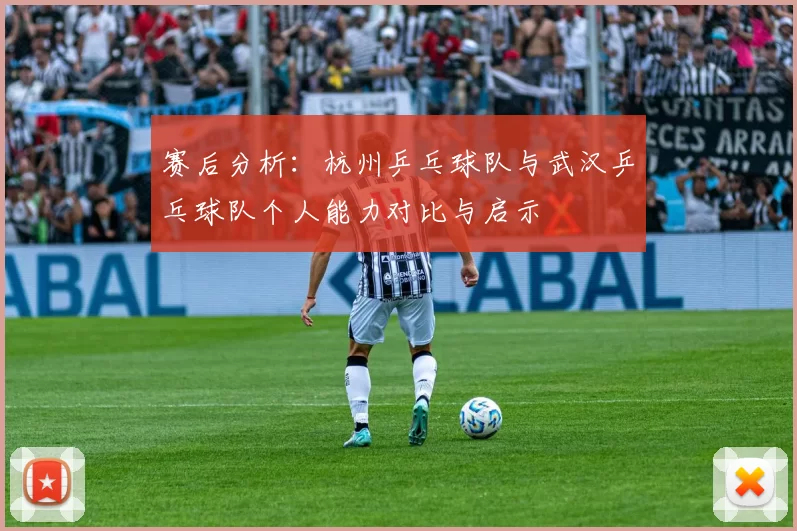 赛后分析：杭州乒乓球队与武汉乒乓球队个人能力对比与启示