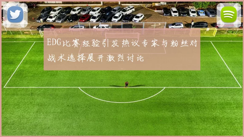 EDG比赛经验引发热议专家与粉丝对战术选择展开激烈讨论