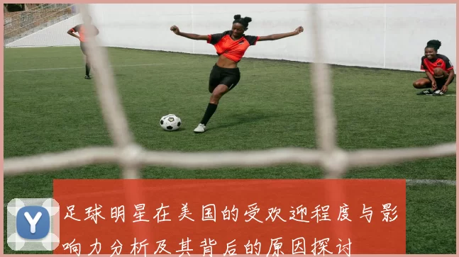 足球明星在美国的受欢迎程度与影响力分析及其背后的原因探讨