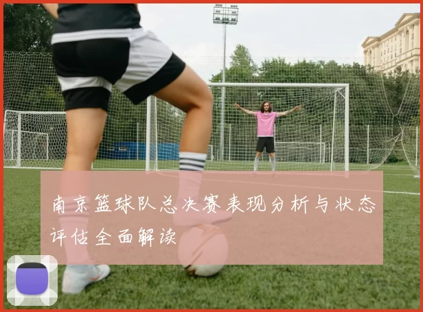 南京篮球队总决赛表现分析与状态评估全面解读