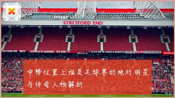 中锋位置上谁是足球界的绝对明星与传奇人物解析