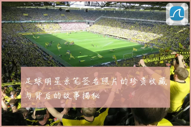 足球明星亲笔签名照片的珍贵收藏与背后的故事揭秘