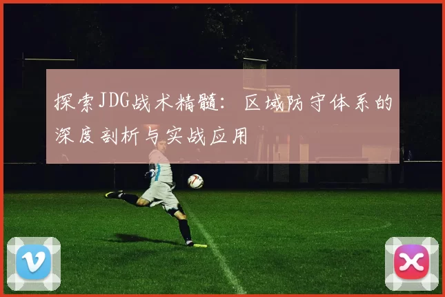 探索JDG战术精髓：区域防守体系的深度剖析与实战应用
