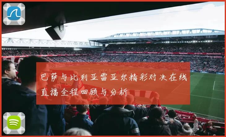 巴萨与比利亚雷亚尔精彩对决在线直播全程回顾与分析