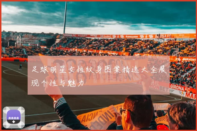 足球明星女性纹身图案精选大全展现个性与魅力
