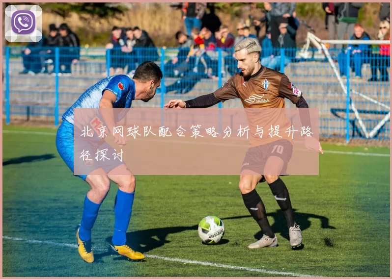 北京网球队配合策略分析与提升路径探讨