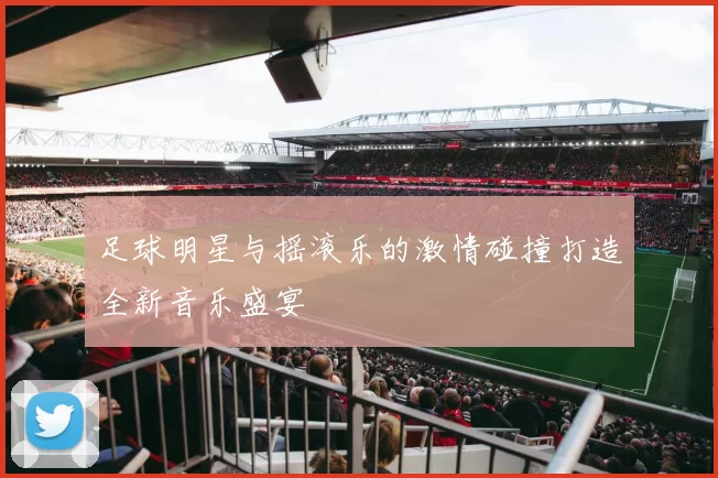 足球明星与摇滚乐的激情碰撞打造全新音乐盛宴
