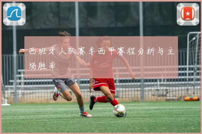 西班牙人队赛季西甲赛程分析与主场胜率