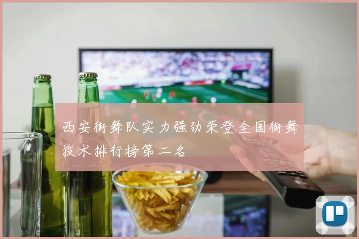 西安街舞队实力强劲荣登全国街舞技术排行榜第二名
