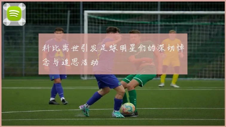 科比离世引发足球明星们的深切悼念与追思活动