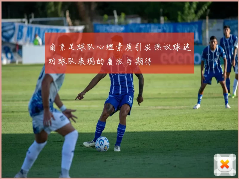 南京足球队心理素质引发热议球迷对球队表现的看法与期待