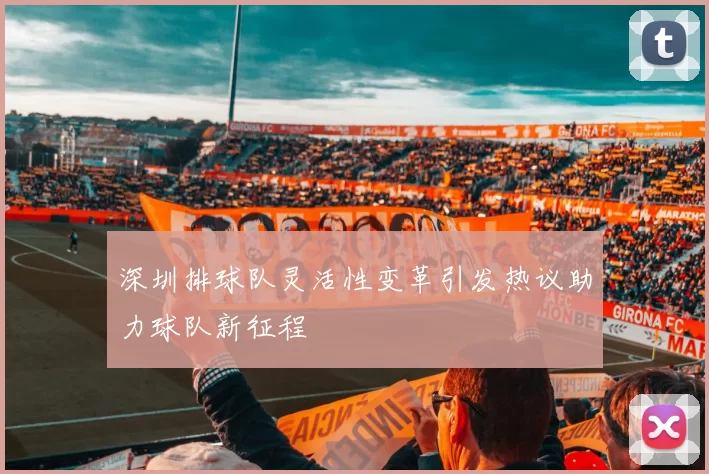 深圳排球队灵活性变革引发热议助力球队新征程