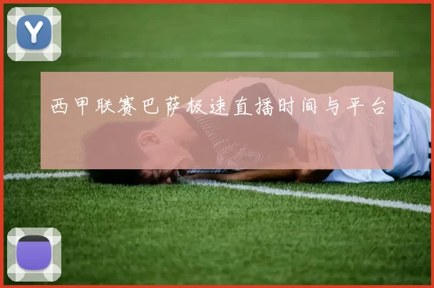 西甲联赛巴萨极速直播时间与平台