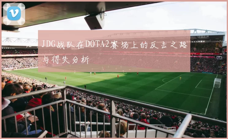 JDG战队在DOTA2赛场上的反击之路与得失分析
