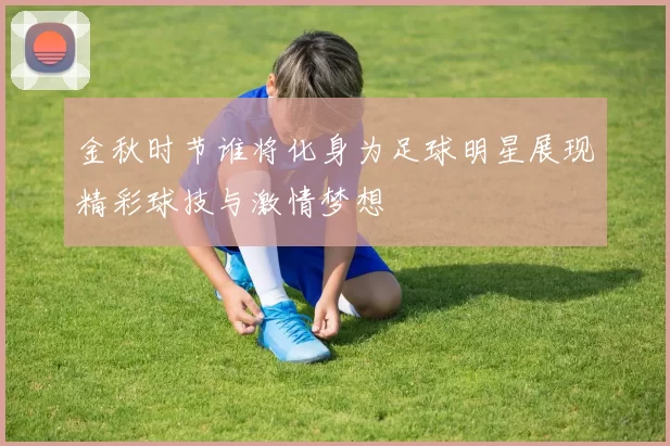 金秋时节谁将化身为足球明星展现精彩球技与激情梦想