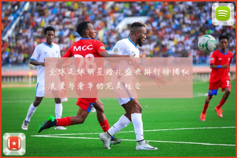 全球足球明星婚礼盛典排行榜揭秘浪漫与奢华的完美结合