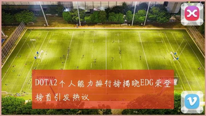 DOTA2个人能力排行榜揭晓EDG荣登榜首引发热议