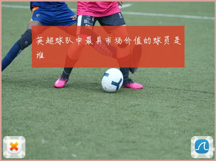 英超球队中最具市场价值的球员是谁