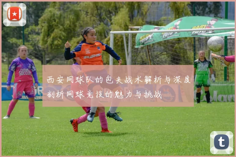 西安网球队的包夹战术解析与深度剖析网球竞技的魅力与挑战