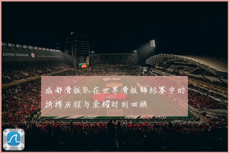 成都滑板队在世界滑板锦标赛中的拼搏历程与荣耀时刻回顾